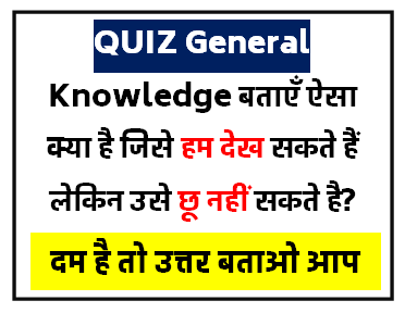 Quiz General Knowledge बताओ ऐसे क्या है जिसे हम देख सकते है लेकिन छू नहीं सकते है?
